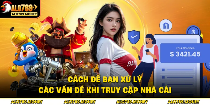 Cách để bạn xử lý các vấn đề khi truy cập nhà cái