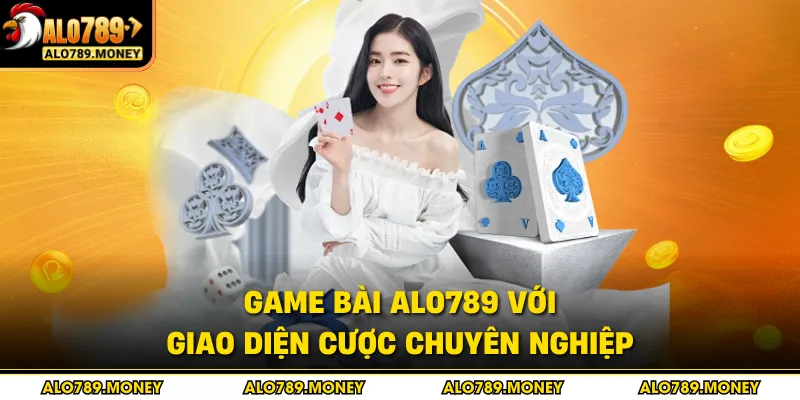 Game bài ALO789 với giao diện cược chuyên nghiệp Game bài ALO789 với giao diện cược chuyên nghiệp