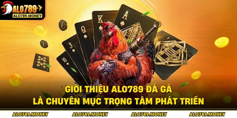 Giới thiệu ALO789 đá gà là chuyên mục trọng tâm phát triển