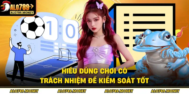 Hiểu đúng chơi có trách nhiệm để kiểm soát tốt