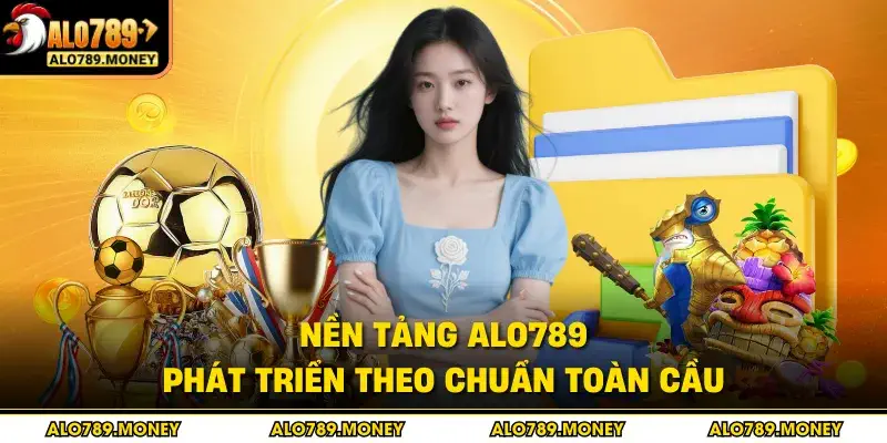 Nền tảng ALO789 phát triển theo chuẩn toàn cầu
