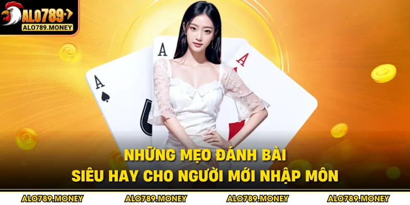 Những mẹo đánh bài siêu hay cho người mới nhập môn