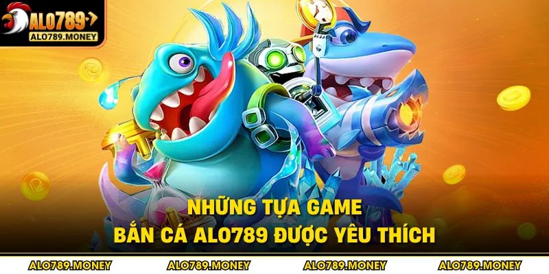Những tựa game bắn cá ALO789 được yêu thích