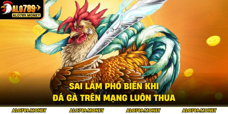 Sai lầm phổ biến khi đá gà trên mạng luôn thua