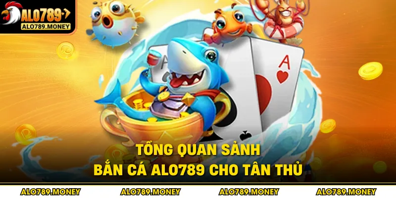 Tổng quan sảnh bắn cá ALO789 cho tân thủ