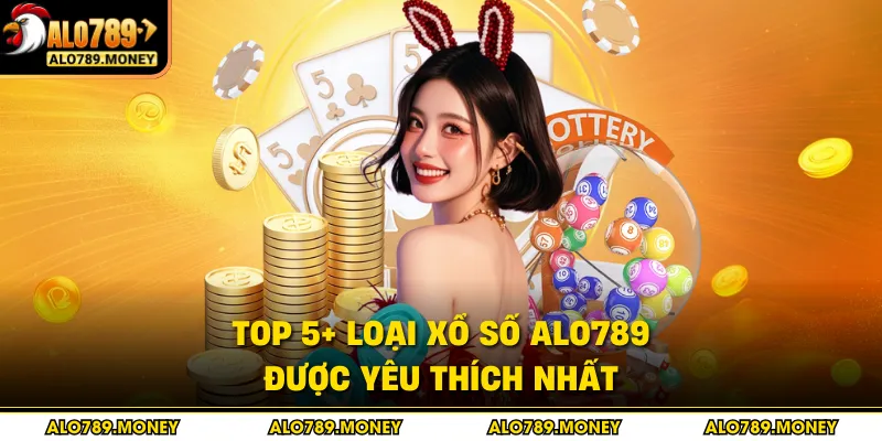 Top 5+ loại xổ số ALO789 được yêu thích nhất