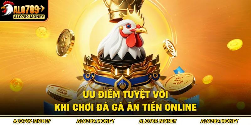 Ưu điểm tuyệt vời khi chơi đá gà ăn tiền online